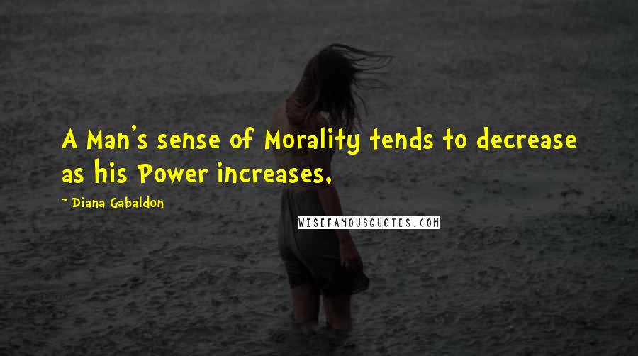 Diana Gabaldon Quotes: A Man's sense of Morality tends to decrease as his Power increases,