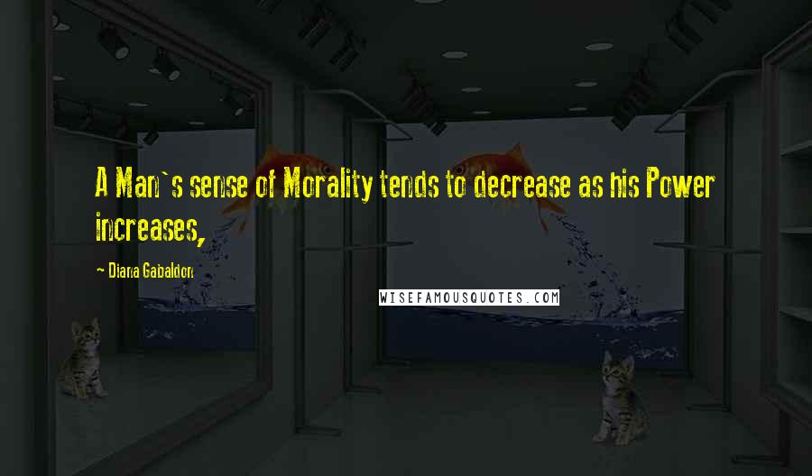 Diana Gabaldon Quotes: A Man's sense of Morality tends to decrease as his Power increases,