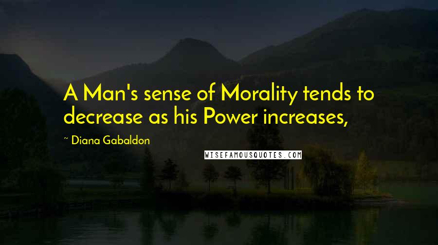 Diana Gabaldon Quotes: A Man's sense of Morality tends to decrease as his Power increases,