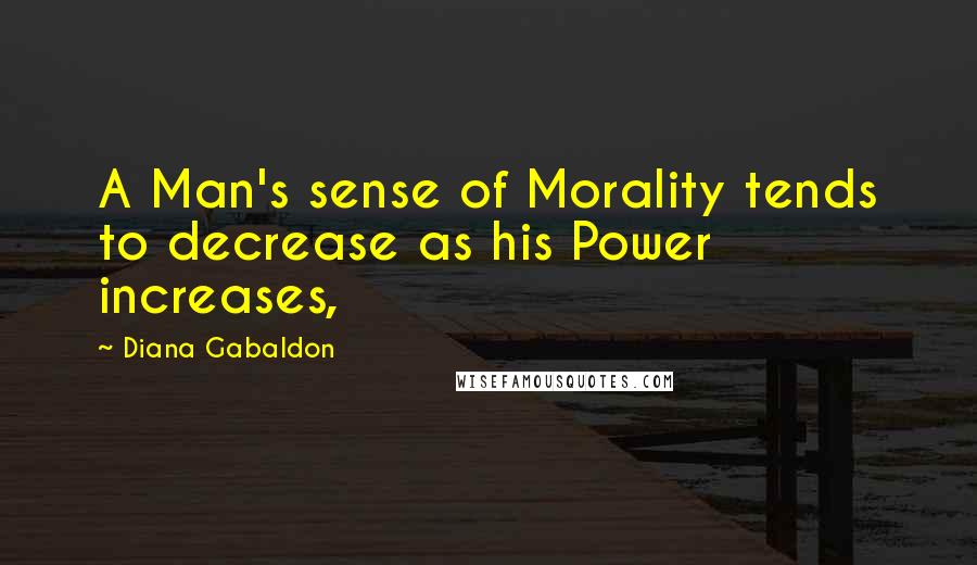 Diana Gabaldon Quotes: A Man's sense of Morality tends to decrease as his Power increases,