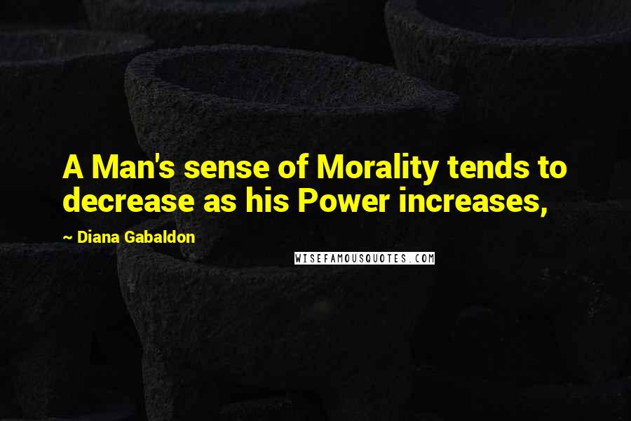 Diana Gabaldon Quotes: A Man's sense of Morality tends to decrease as his Power increases,