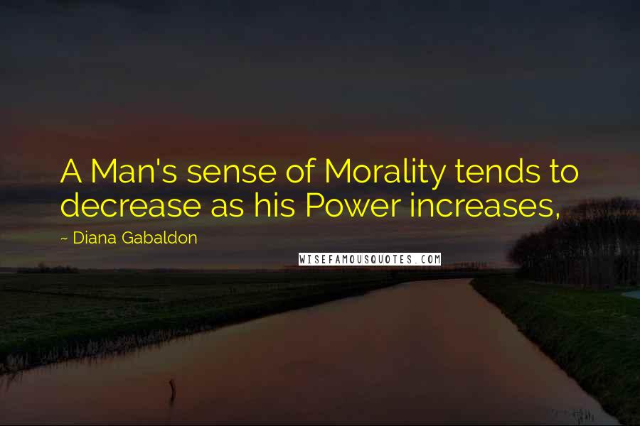 Diana Gabaldon Quotes: A Man's sense of Morality tends to decrease as his Power increases,