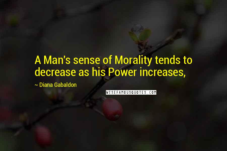 Diana Gabaldon Quotes: A Man's sense of Morality tends to decrease as his Power increases,