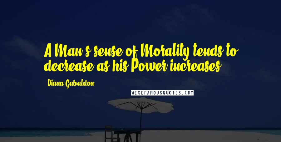 Diana Gabaldon Quotes: A Man's sense of Morality tends to decrease as his Power increases,