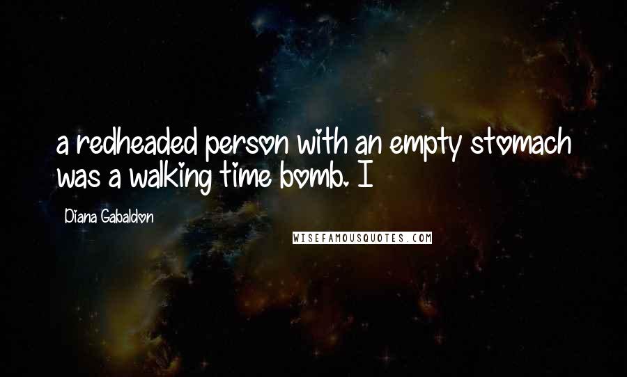Diana Gabaldon Quotes: a redheaded person with an empty stomach was a walking time bomb. I