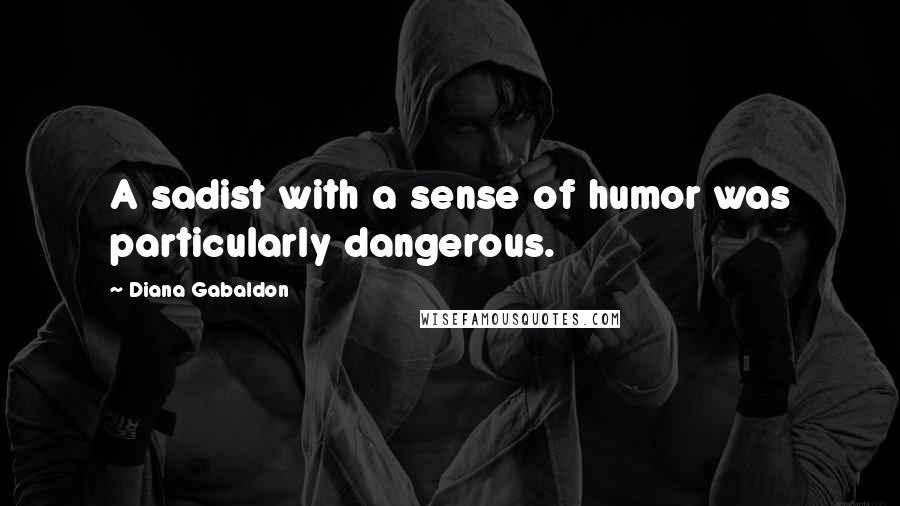 Diana Gabaldon Quotes: A sadist with a sense of humor was particularly dangerous.