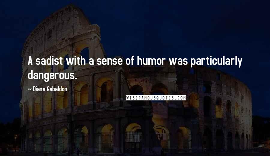 Diana Gabaldon Quotes: A sadist with a sense of humor was particularly dangerous.