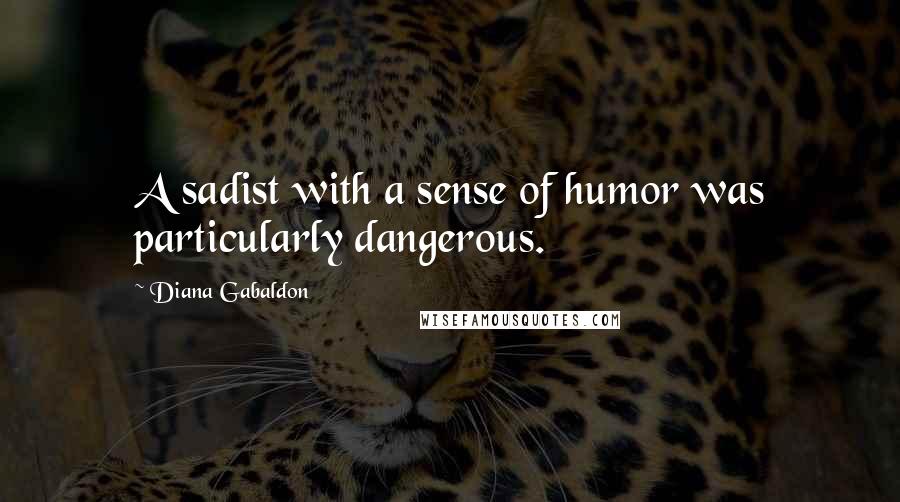 Diana Gabaldon Quotes: A sadist with a sense of humor was particularly dangerous.