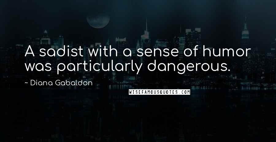 Diana Gabaldon Quotes: A sadist with a sense of humor was particularly dangerous.