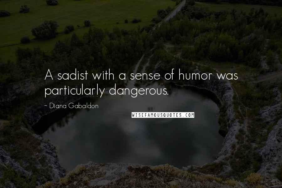 Diana Gabaldon Quotes: A sadist with a sense of humor was particularly dangerous.