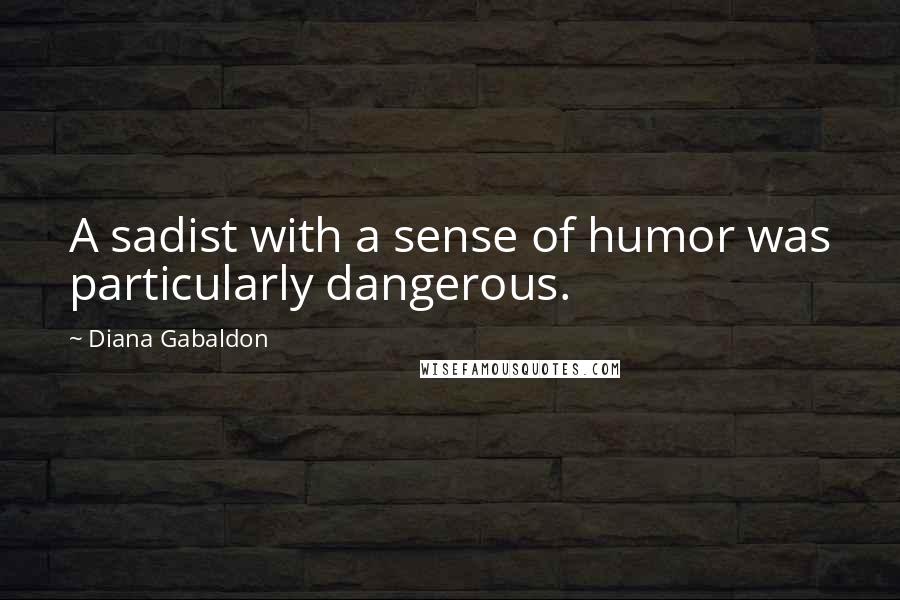 Diana Gabaldon Quotes: A sadist with a sense of humor was particularly dangerous.