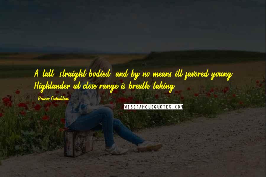 Diana Gabaldon Quotes: A tall, straight-bodied, and by no means ill-favored young Highlander at close range is breath-taking.