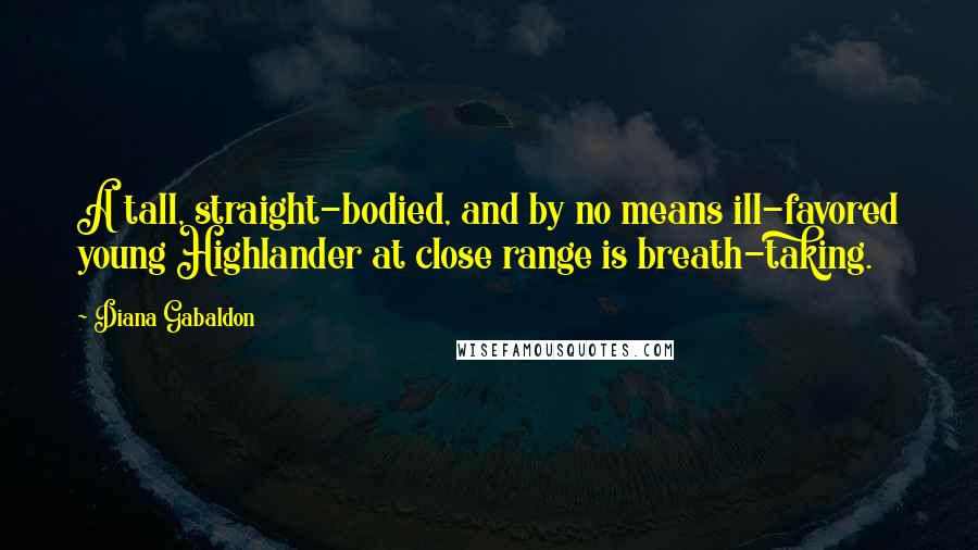 Diana Gabaldon Quotes: A tall, straight-bodied, and by no means ill-favored young Highlander at close range is breath-taking.