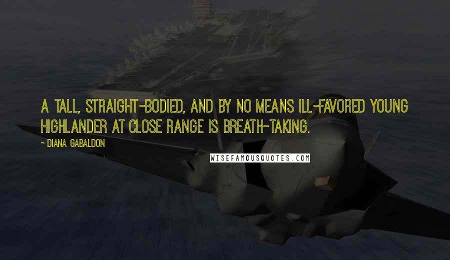 Diana Gabaldon Quotes: A tall, straight-bodied, and by no means ill-favored young Highlander at close range is breath-taking.