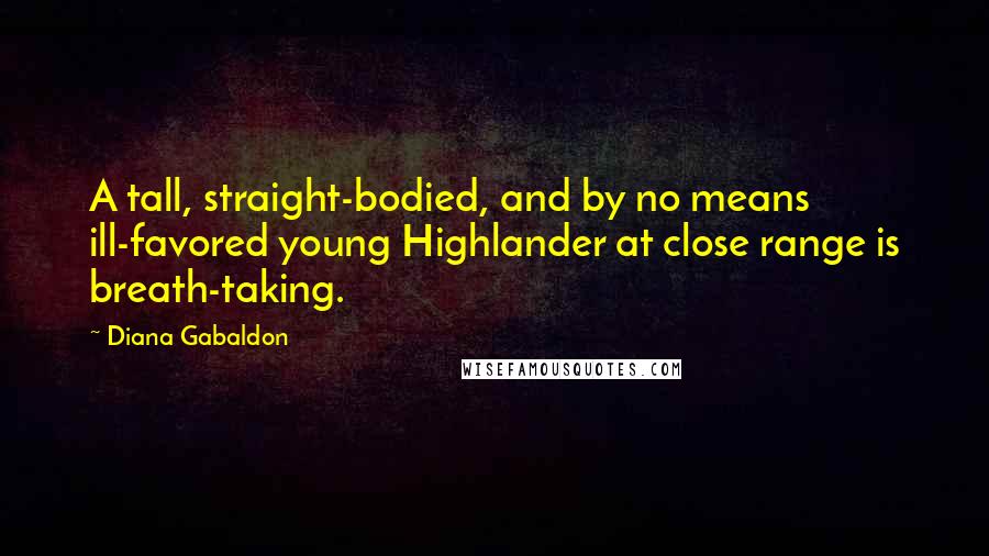 Diana Gabaldon Quotes: A tall, straight-bodied, and by no means ill-favored young Highlander at close range is breath-taking.