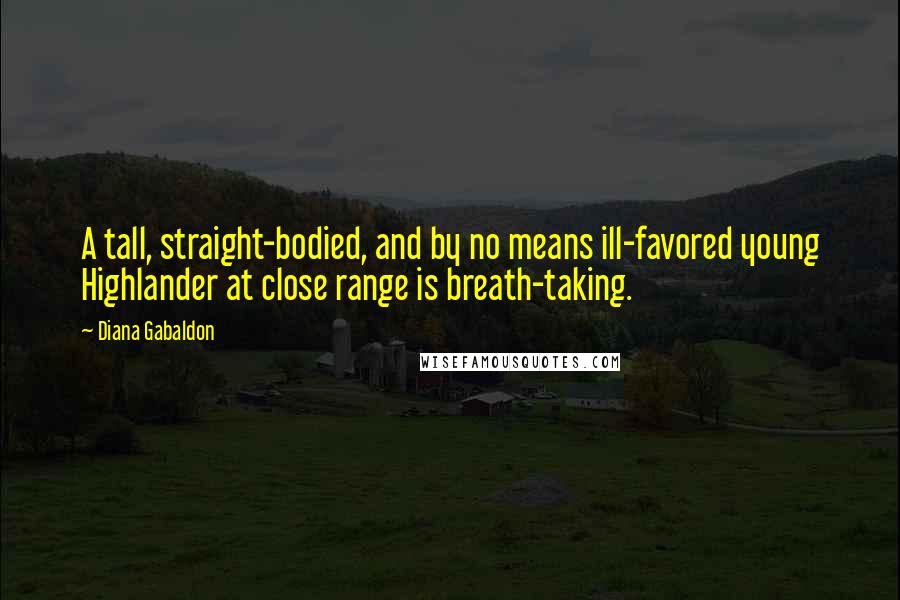 Diana Gabaldon Quotes: A tall, straight-bodied, and by no means ill-favored young Highlander at close range is breath-taking.