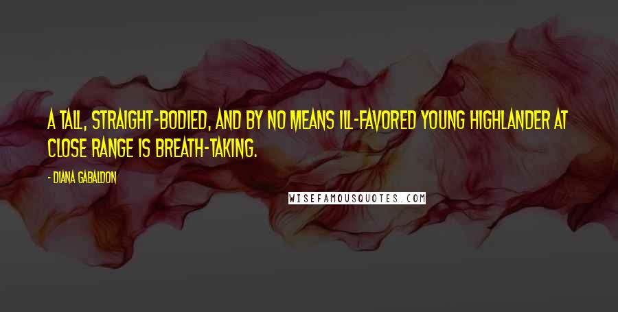 Diana Gabaldon Quotes: A tall, straight-bodied, and by no means ill-favored young Highlander at close range is breath-taking.