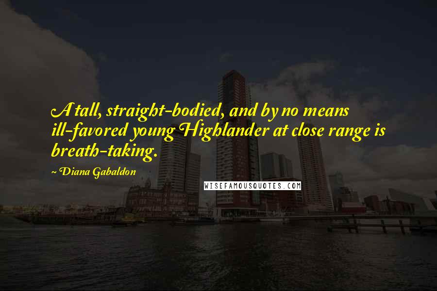 Diana Gabaldon Quotes: A tall, straight-bodied, and by no means ill-favored young Highlander at close range is breath-taking.