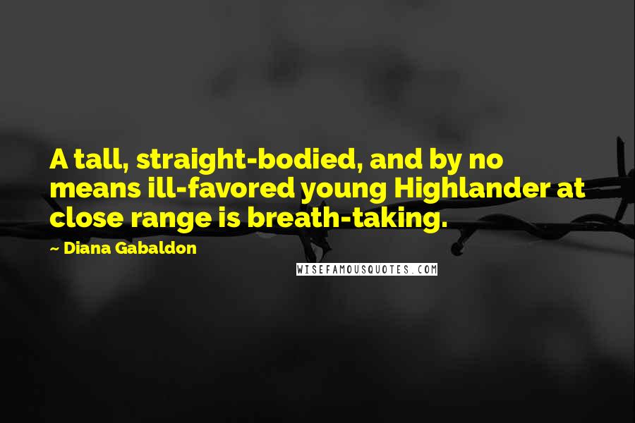 Diana Gabaldon Quotes: A tall, straight-bodied, and by no means ill-favored young Highlander at close range is breath-taking.