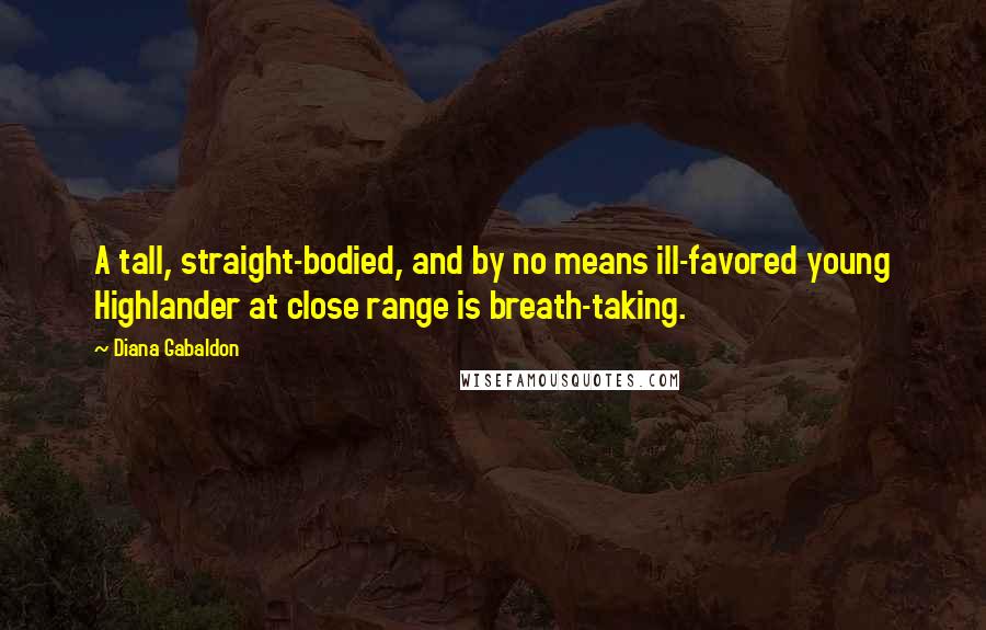 Diana Gabaldon Quotes: A tall, straight-bodied, and by no means ill-favored young Highlander at close range is breath-taking.