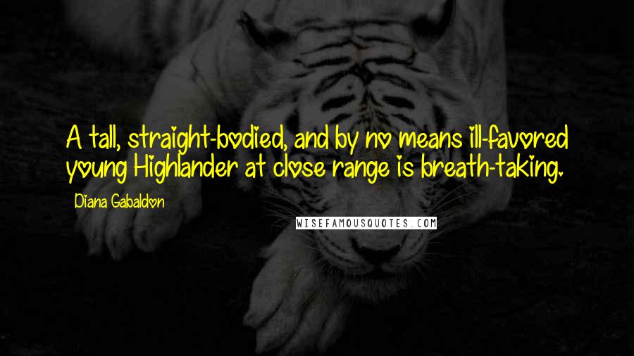 Diana Gabaldon Quotes: A tall, straight-bodied, and by no means ill-favored young Highlander at close range is breath-taking.