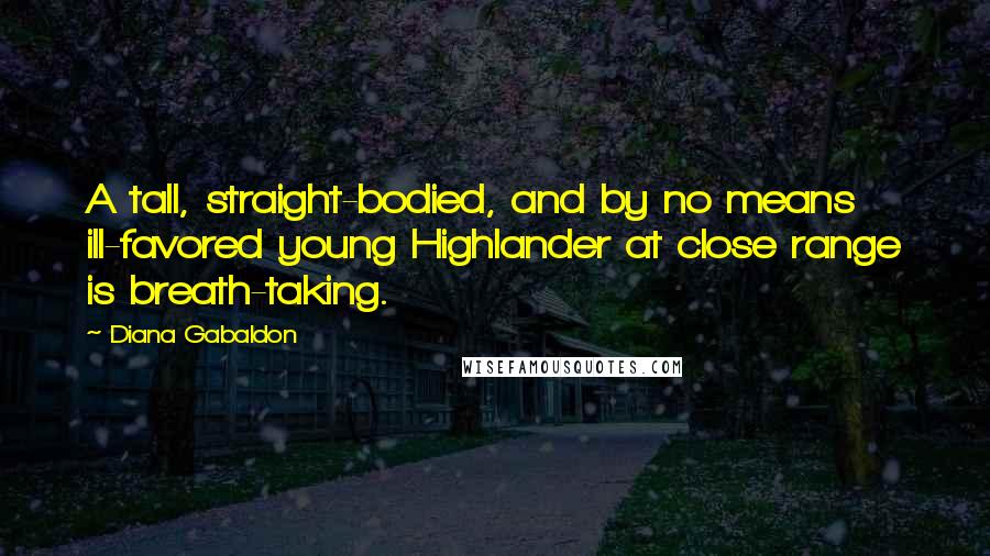 Diana Gabaldon Quotes: A tall, straight-bodied, and by no means ill-favored young Highlander at close range is breath-taking.