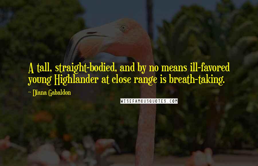 Diana Gabaldon Quotes: A tall, straight-bodied, and by no means ill-favored young Highlander at close range is breath-taking.