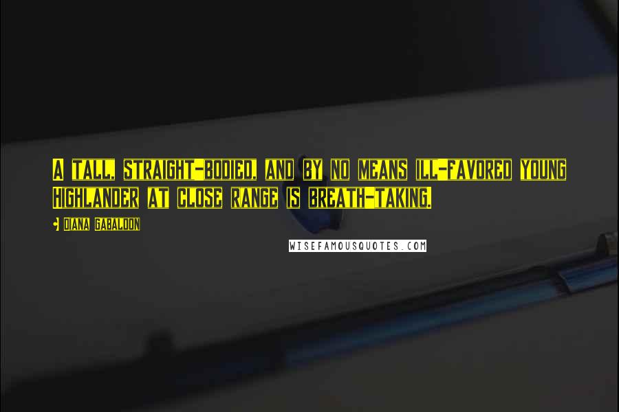 Diana Gabaldon Quotes: A tall, straight-bodied, and by no means ill-favored young Highlander at close range is breath-taking.
