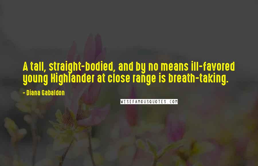 Diana Gabaldon Quotes: A tall, straight-bodied, and by no means ill-favored young Highlander at close range is breath-taking.