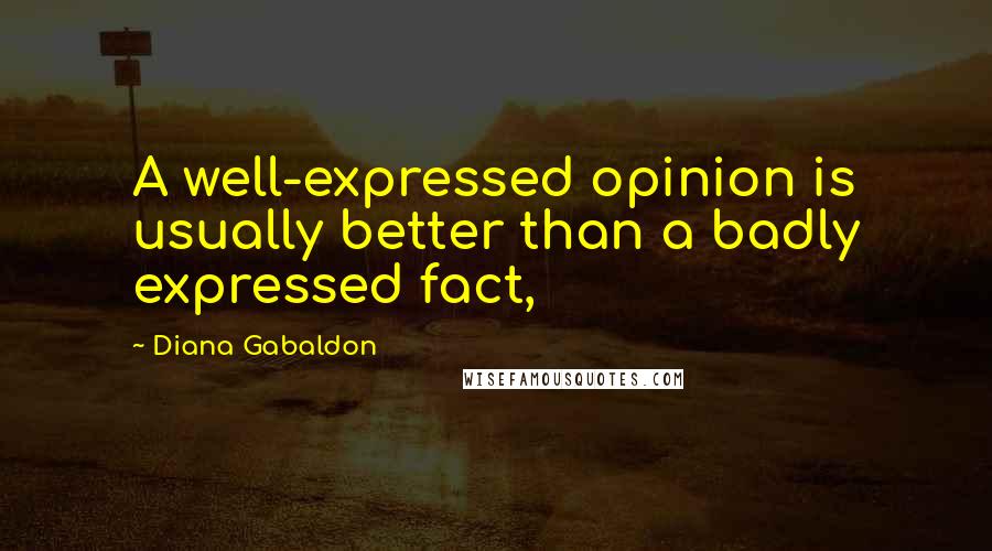 Diana Gabaldon Quotes: A well-expressed opinion is usually better than a badly expressed fact,