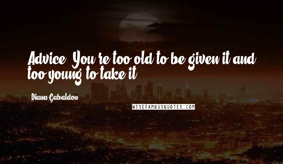 Diana Gabaldon Quotes: Advice? You're too old to be given it and too young to take it.