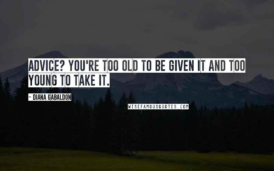 Diana Gabaldon Quotes: Advice? You're too old to be given it and too young to take it.