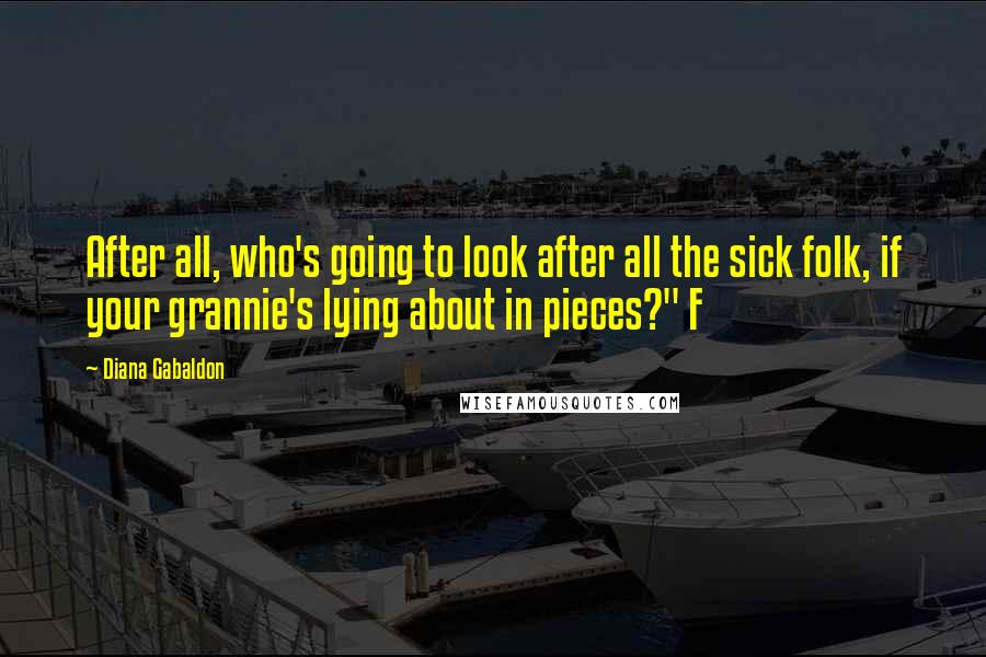 Diana Gabaldon Quotes: After all, who's going to look after all the sick folk, if your grannie's lying about in pieces?" F