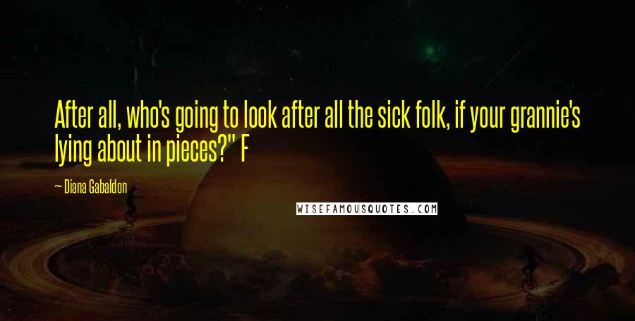 Diana Gabaldon Quotes: After all, who's going to look after all the sick folk, if your grannie's lying about in pieces?" F