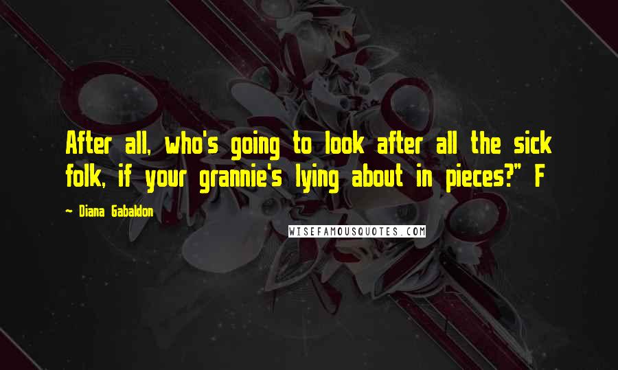 Diana Gabaldon Quotes: After all, who's going to look after all the sick folk, if your grannie's lying about in pieces?" F