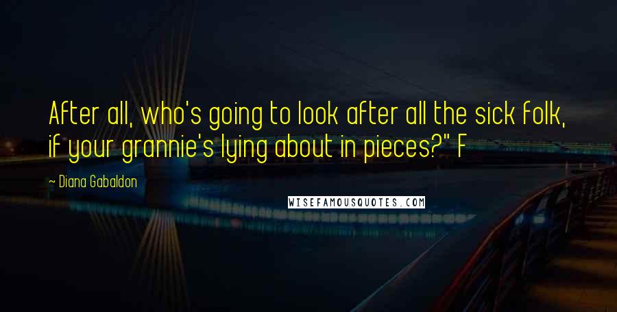 Diana Gabaldon Quotes: After all, who's going to look after all the sick folk, if your grannie's lying about in pieces?" F