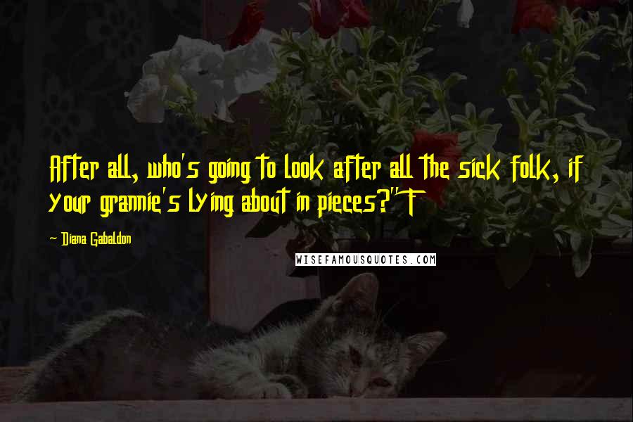 Diana Gabaldon Quotes: After all, who's going to look after all the sick folk, if your grannie's lying about in pieces?" F