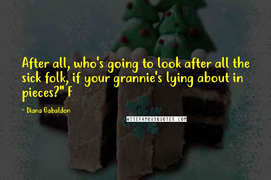 Diana Gabaldon Quotes: After all, who's going to look after all the sick folk, if your grannie's lying about in pieces?" F