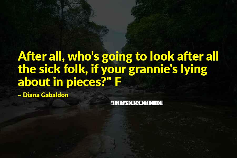 Diana Gabaldon Quotes: After all, who's going to look after all the sick folk, if your grannie's lying about in pieces?" F