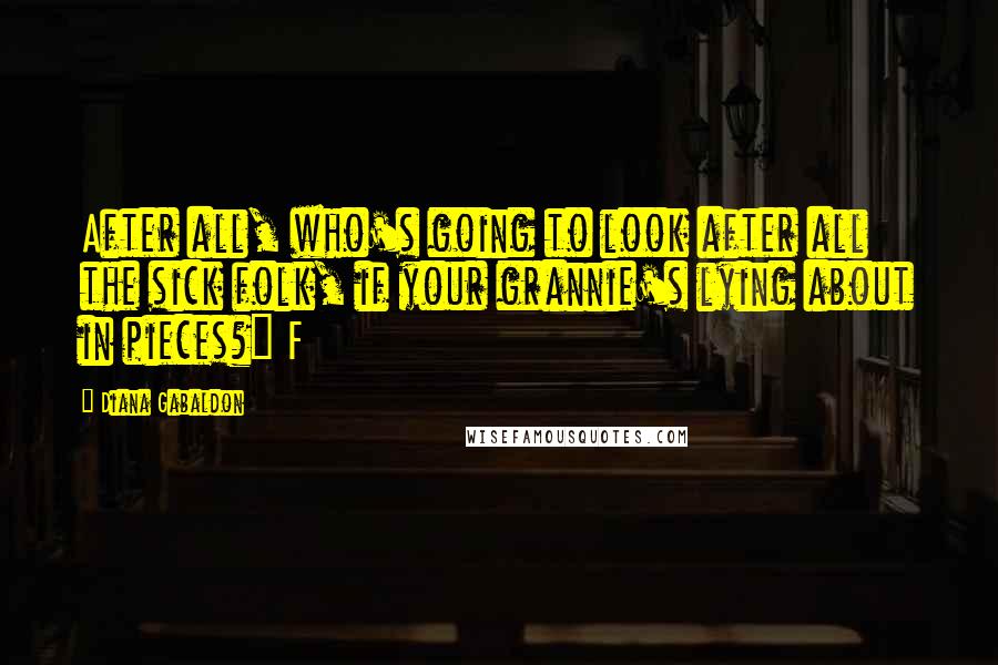 Diana Gabaldon Quotes: After all, who's going to look after all the sick folk, if your grannie's lying about in pieces?" F