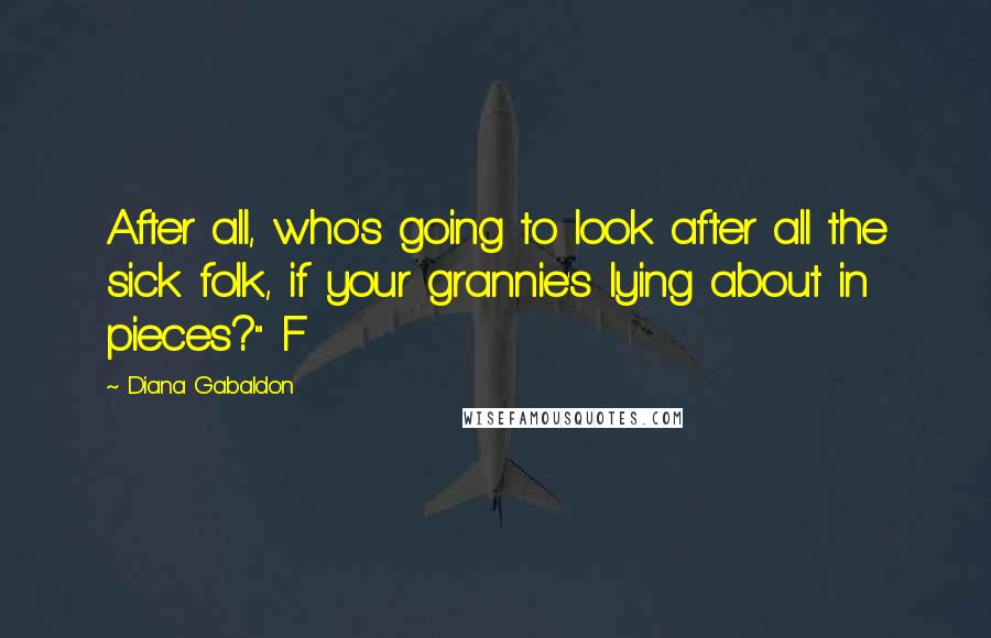 Diana Gabaldon Quotes: After all, who's going to look after all the sick folk, if your grannie's lying about in pieces?" F