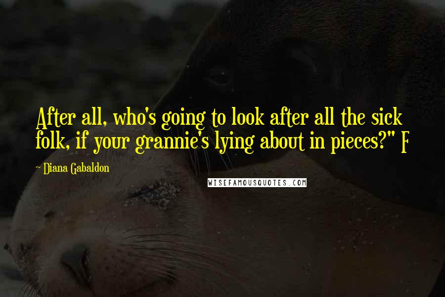 Diana Gabaldon Quotes: After all, who's going to look after all the sick folk, if your grannie's lying about in pieces?" F