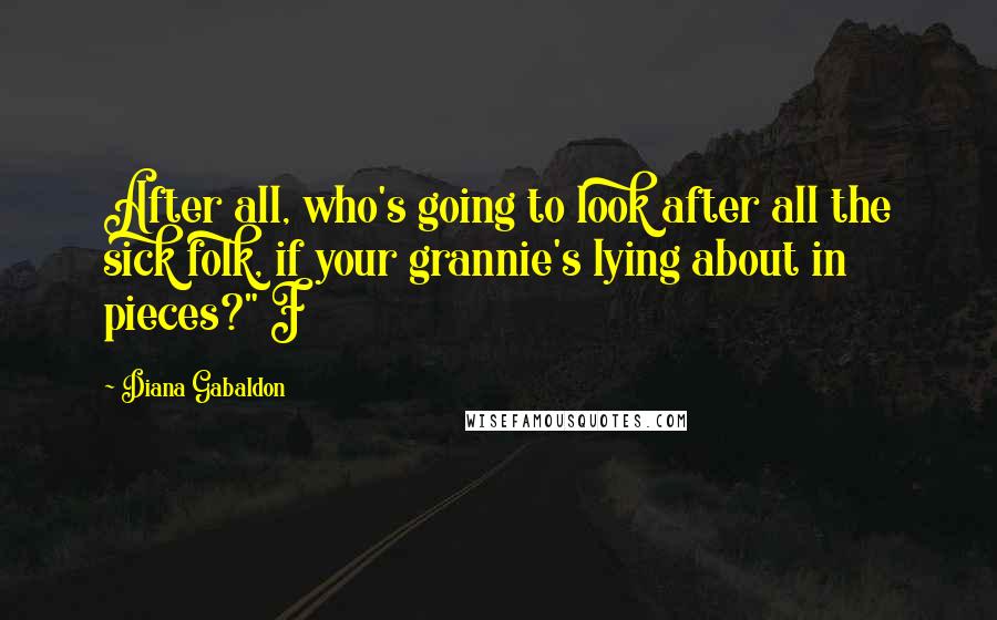 Diana Gabaldon Quotes: After all, who's going to look after all the sick folk, if your grannie's lying about in pieces?" F