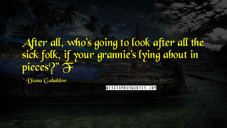Diana Gabaldon Quotes: After all, who's going to look after all the sick folk, if your grannie's lying about in pieces?" F