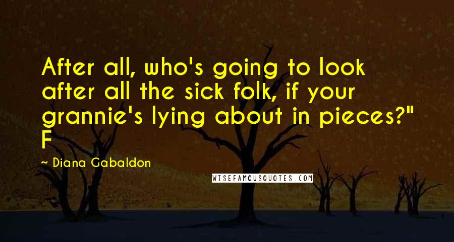 Diana Gabaldon Quotes: After all, who's going to look after all the sick folk, if your grannie's lying about in pieces?" F