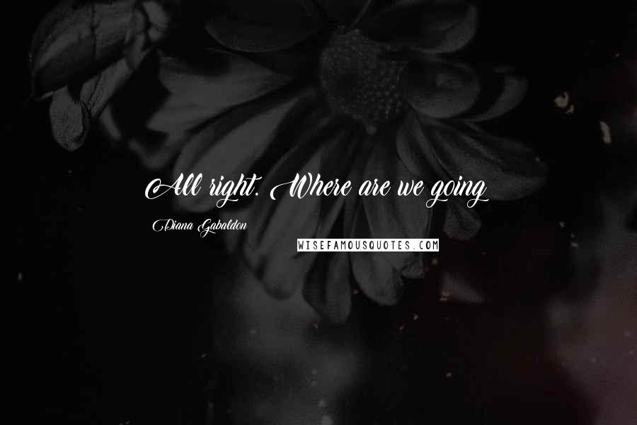 Diana Gabaldon Quotes: All right. Where are we going?