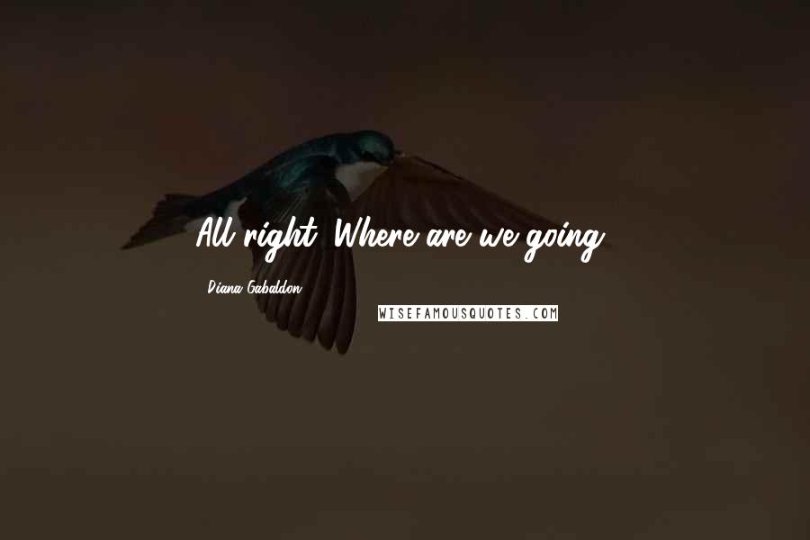 Diana Gabaldon Quotes: All right. Where are we going?