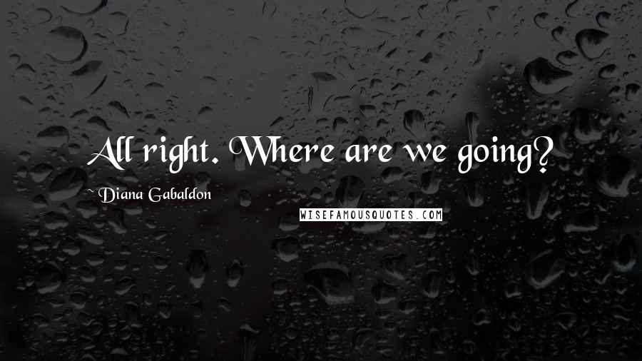 Diana Gabaldon Quotes: All right. Where are we going?