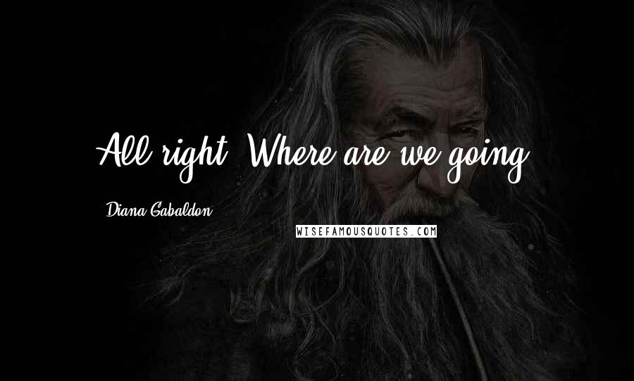 Diana Gabaldon Quotes: All right. Where are we going?