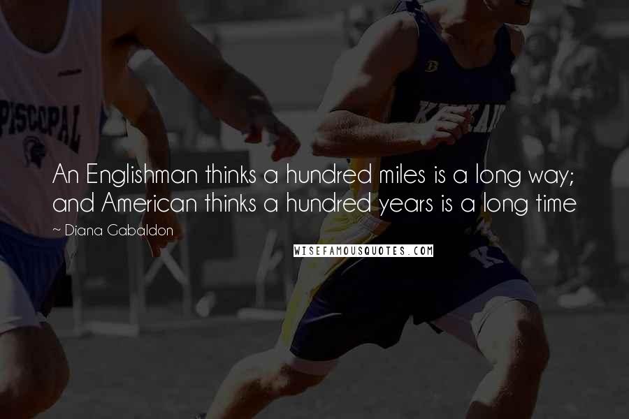 Diana Gabaldon Quotes: An Englishman thinks a hundred miles is a long way; and American thinks a hundred years is a long time